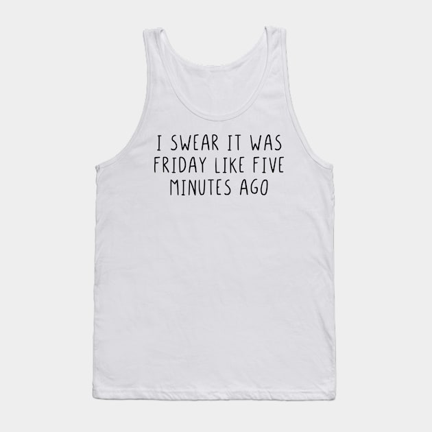 I swear it was friday like five minutes ago Tank Top by StraightDesigns